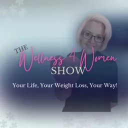 The Wellness 4 Women Show: Life, Weight Loss & Everything Between