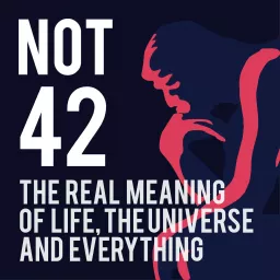 Not 42, The REAL Meaning of Life the Universe, and Everything Podcast artwork