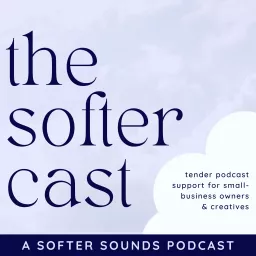 the softer cast: podcast advice for small-business owners & creatives