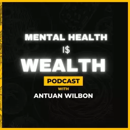 Mental Health is Wealth by Antuan Wilbon Podcast artwork