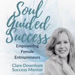 Soul Guided Success with Clare Downham: Empowering Emerging & Established Female Entrepreneurs Podcast artwork