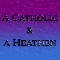 A Catholic and a Heathen Podcast artwork