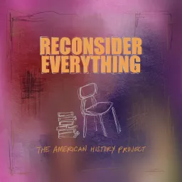 Reconsider Everything: The American History Project Podcast artwork
