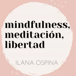 mindfulness, meditación, libertad por ilana ospina Podcast artwork