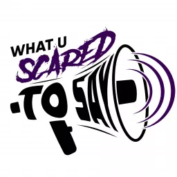 What U Scared To Say Podcast artwork