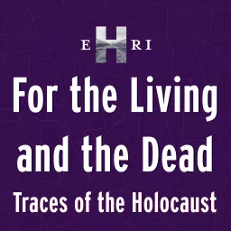 For the Living and the Dead. Traces of the Holocaust Podcast artwork