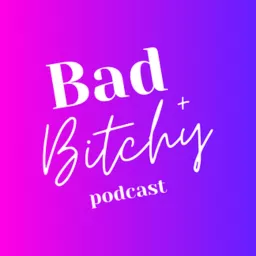 The Bad + B*tchy Podcast