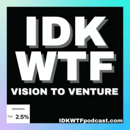 IDKWTF Podcast! - Vision to Venture: Turning your ideas into reality artwork