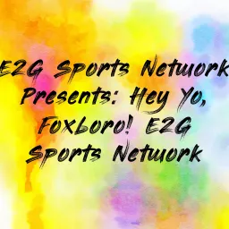 E2G Sports Network Presents: Hey Yo, Foxboro! E2G Sports Network