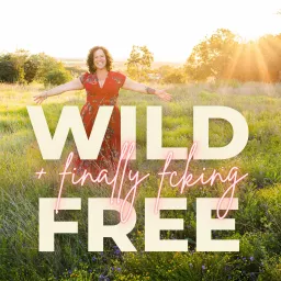 Wild + (finally fcking) Free: Real, Raw Stories of Metamorphosis, Growth and Evolution Podcast artwork
