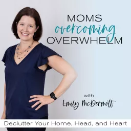 Moms Overcoming Overwhelm | Declutter, Decluttering, Decluttering Tips, Systems, Routines for Moms, Home Organization Podcast artwork