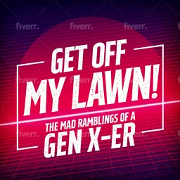 Get Off My Lawn! - The Mad Ramblings of a Gen X-er Podcast artwork