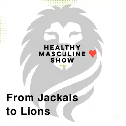 From Jackals To Lions - The Path to Healthy Masculinity: Guiding Conscious Men towards Self-Transformation Podcast artwork