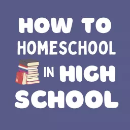 How to Homeschool in High School Podcast artwork