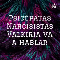 Psicópatas Narcisistas Valkiria va a hablar Podcast artwork