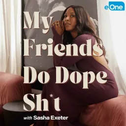 My Friends Do Dope Sh*t with Sasha Exeter Podcast artwork