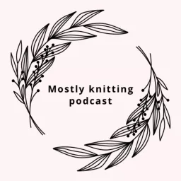 Mostly knitting podcast