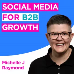 Social Media for B2B Growth with Michelle J Raymond Podcast artwork