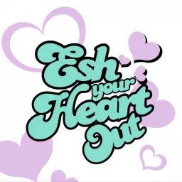 Esh Your Heart Out Podcast artwork