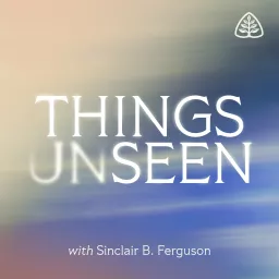 Things Unseen with Sinclair B. Ferguson Podcast artwork