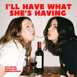 I'll Have What She's Having with Sophie Wyburd and Hannah Crosbie Podcast artwork