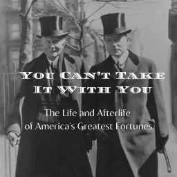 You Can't Take It With You: The Life and Afterlife of America's Greatest Fortunes Podcast artwork