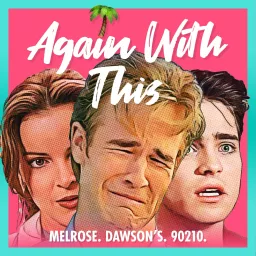 Again With This: Dawson's, Melrose, 90210 Podcast artwork