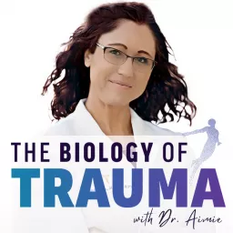 The Biology of Trauma® With Dr. Aimie Podcast artwork