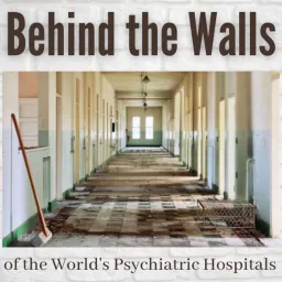 Behind the Walls of the World’s Psychiatric Hospitals Podcast artwork