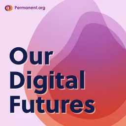 Our Digital Futures with Permanent Podcast artwork