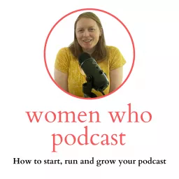 Women Who Podcast - How to start, run and grow your podcast artwork