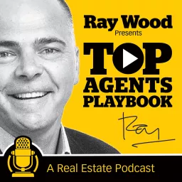 Top Agents Playbook: The Podcast For Real Estate Agents Presented by Ray Wood