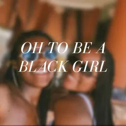 Oh, to be a Black Girl. Podcast artwork