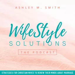 WifeStyle Solutions The Podcast: Christian Wife, Successful Marriage, Renewed Faith