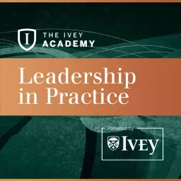The Ivey Academy Presents: Leadership in Practice Podcast artwork