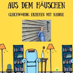 Aus dem Häuschen - Der Eltern-Podcast - Gleichwürdig erziehen mit Nadine