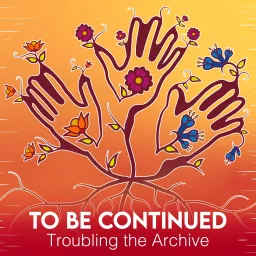To Be Continued: Troubling the Archive Podcast artwork