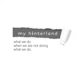 My hinterland: what we do when we are not doing what we do Podcast artwork