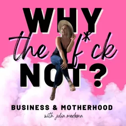 Why the F*ck Not: Motherhood & Business Podcast artwork