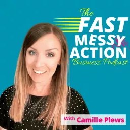 The Fast Messy Action Business Podcast with Camille Plews artwork