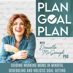 PLAN GOAL PLAN | Goals, Transformation for Women, Mindful Time Management, Balance, Working Moms Podcast artwork