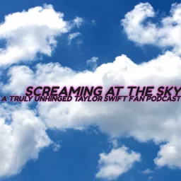 Screaming at the Sky: A Truly Unhinged Taylor Swift Fan Podcast artwork