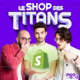 Le Shop des Titans - Le meilleur de Shopify dans un podcast artwork