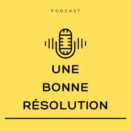 UNE BONNE RÉSOLUTION Podcast artwork