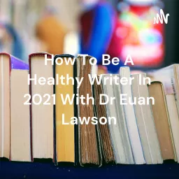 How To Be A Healthy Writer In 2021 With Dr Euan Lawson Podcast artwork