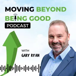 Gary Ryan Moving Beyond Being Good® Podcast artwork