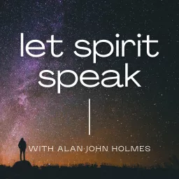 Let Spirit Speak - A Spiritual and Mediumship Podcast with Alan John Holmes artwork
