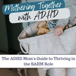 Mothering Together with ADHD | Time management strategies for overwhelmed moms, Tips for moms with ADHD, ADHD SAHM Podcast artwork
