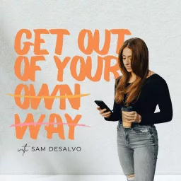 Get Out Of Your Own Way with Sam DeSalvo Podcast artwork