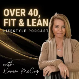 Over 40, Fit and Lean Lifestyle Podcast with Karen McCoy